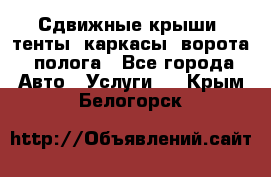 Сдвижные крыши, тенты, каркасы, ворота, полога - Все города Авто » Услуги   . Крым,Белогорск